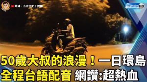 50歲大叔的浪漫！一日環島 全程台語配音網讚:太熱血