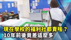 現在學校的福利社都賣啥？10年前後竟差這麼多