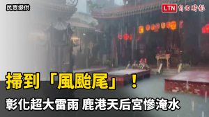 掃到「風颱尾」！彰化超大雷雨 鹿港天后宮慘淹水（民眾提供）