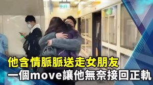 他含情脈脈送走女朋友 一個move讓他無奈接回正軌