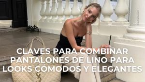 Claves para combinar pantalones de lino para looks cómodos y elegantes