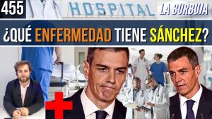 La Burbuja #455 / La enfermedad de Sánchez que le haría perder el poder