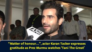 “Matter of honour…”, actor Karan Tacker expresses gratitude as Prez Murmu watches ‘Tani The Great’