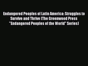 PDF Endangered Peoples of Latin America: Struggles to Survive and Thrive (The Greenwood Press