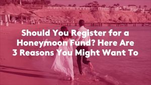 Should You Register for a Honeymoon Fund? Here Are 3 Reasons You Might Want To