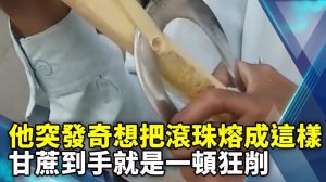 他突發奇想把滾珠熔成這樣 甘蔗到手就是一頓狂削