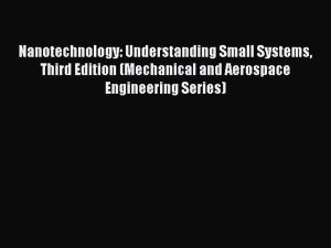 Read Nanotechnology: Understanding Small Systems Third Edition (Mechanical and Aerospace Engineering