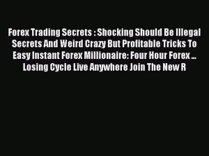 Read Forex Trading Secrets : Shocking Should Be Illegal Secrets And Weird Crazy But Profitable